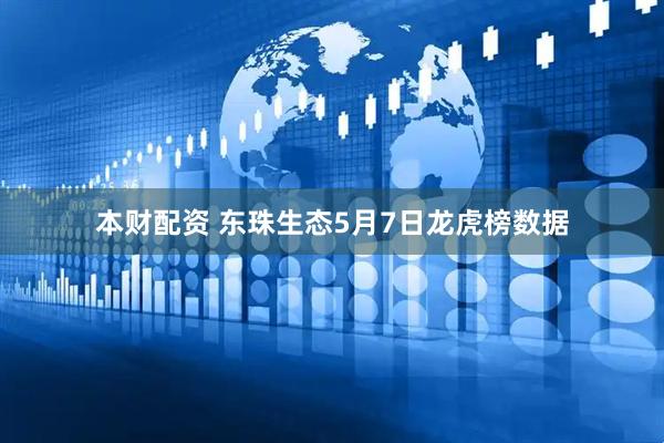 本财配资 东珠生态5月7日龙虎榜数据