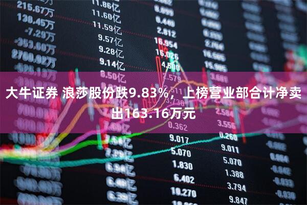大牛证券 浪莎股份跌9.83%，上榜营业部合计净卖出163.16万元