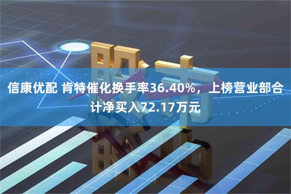 信康优配 肯特催化换手率36.40%，上榜营业部合计净买入72.17万元