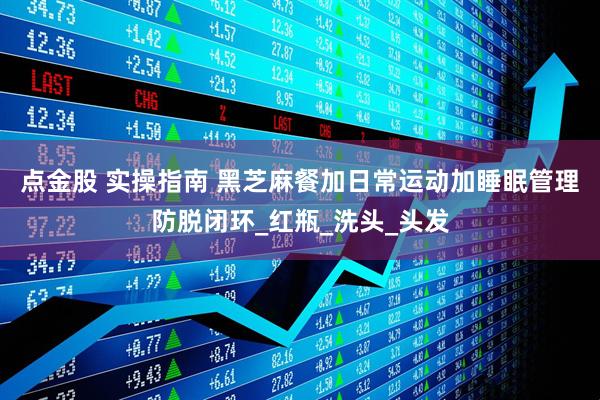 点金股 实操指南 黑芝麻餐加日常运动加睡眠管理防脱闭环_红瓶_洗头_头发