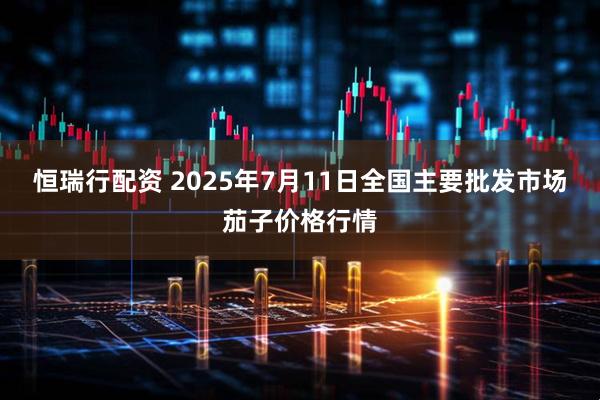恒瑞行配资 2025年7月11日全国主要批发市场茄子价格行情