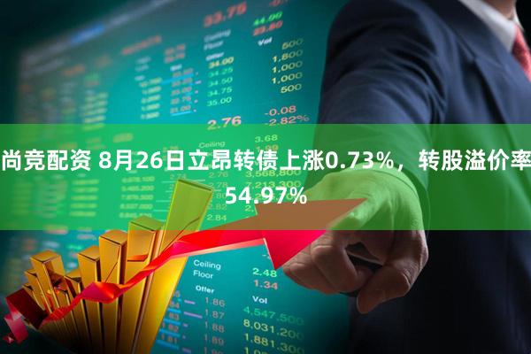 尚竞配资 8月26日立昂转债上涨0.73%，转股溢价率54.97%