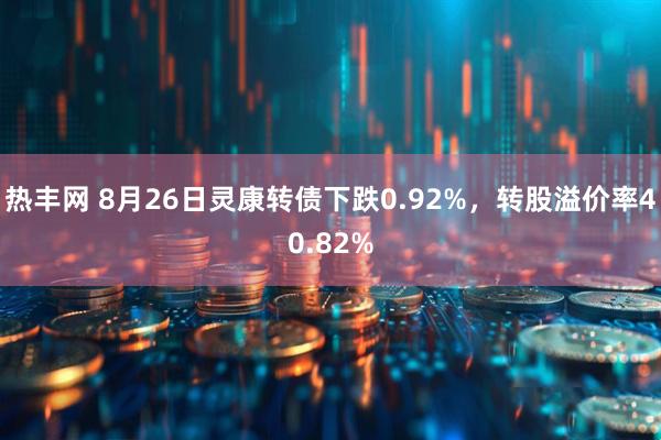 热丰网 8月26日灵康转债下跌0.92%，转股溢价率40.82%