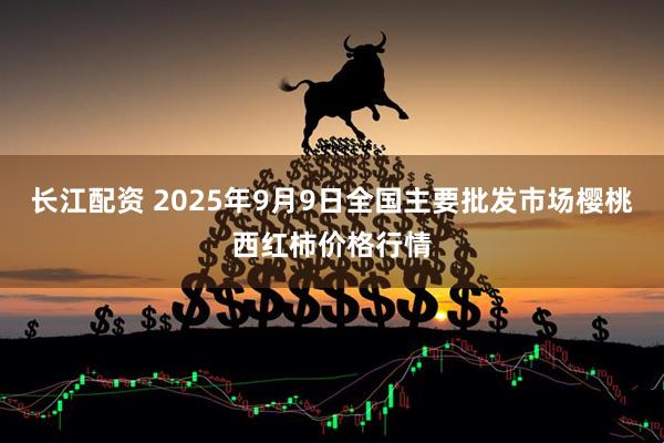 长江配资 2025年9月9日全国主要批发市场樱桃西红柿价格行情