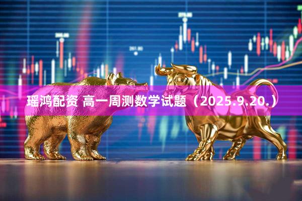 瑶鸿配资 高一周测数学试题（2025.9.20.）