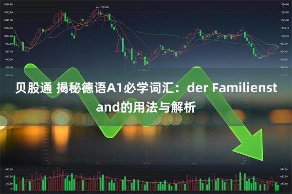 贝股通 揭秘德语A1必学词汇：der Familienstand的用法与解析
