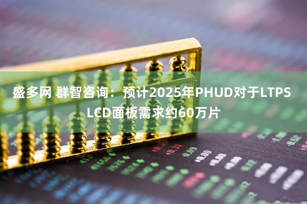 盛多网 群智咨询：预计2025年PHUD对于LTPS LCD面板需求约60万片