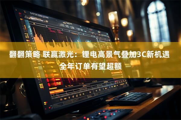 翻翻策略 联赢激光：锂电高景气叠加3C新机遇 全年订单有望超额